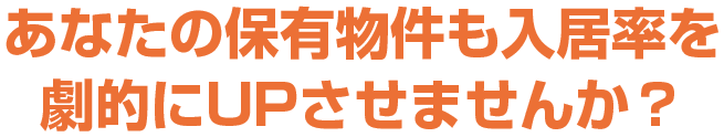 あなたの保有物件も入居率を劇的にUPさせませんか？